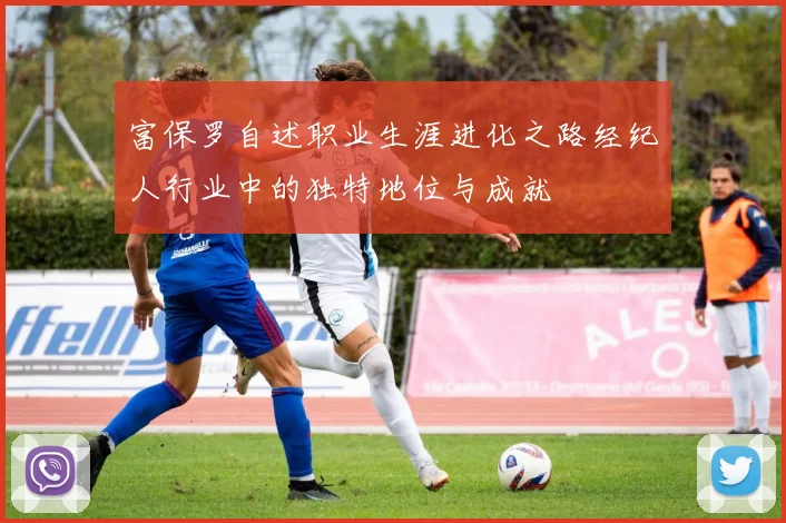 富保罗自述职业生涯进化之路经纪人行业中的独特地位与成就