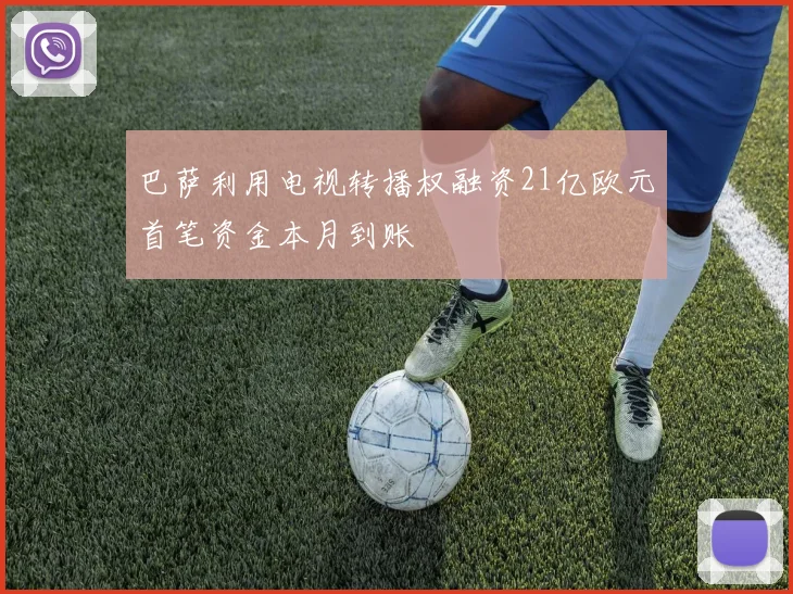 巴萨利用电视转播权融资21亿欧元首笔资金本月到账