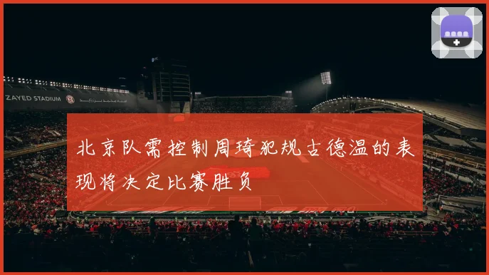 北京队需控制周琦犯规古德温的表现将决定比赛胜负